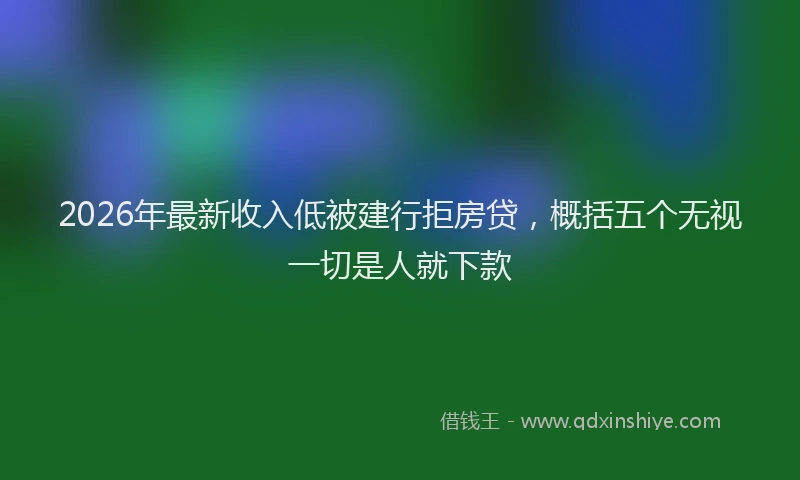 2026年最新收入低被建行拒房贷，概括五个无视一切是人就下款