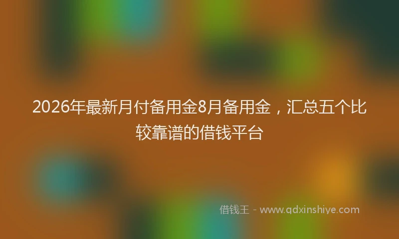 2026年最新月付备用金8月备用金，汇总五个比较靠谱的借钱平台