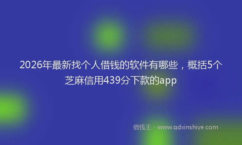 2026年最新找个人借钱的软件有哪些，概括5个芝麻信用439分下款的app