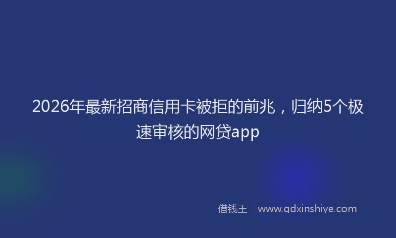 2026年最新招商信用卡被拒的前兆，归纳5个极速审核的网贷app