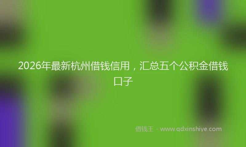 2026年最新杭州借钱信用，汇总五个公积金借钱口子