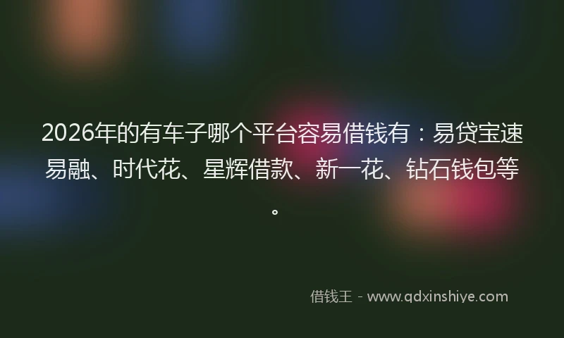 2026年的有车子哪个平台容易借钱有：易贷宝速易融、时代花、星辉借款、新一花、钻石钱包等。