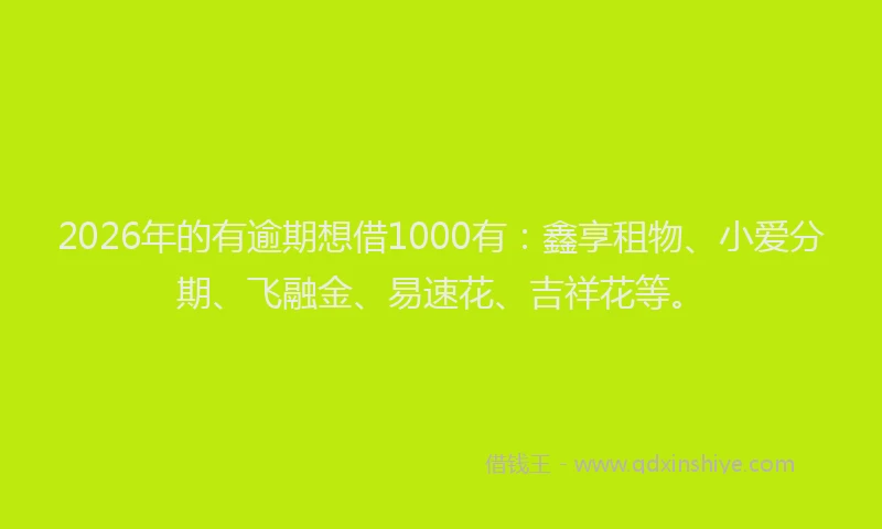 2026年的有逾期想借1000有：鑫享租物、小爱分期、飞融金、易速花、吉祥花等。