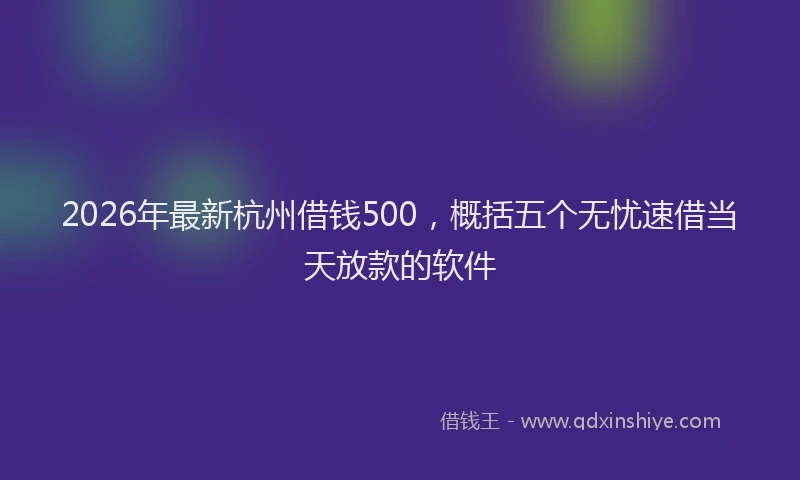 2026年最新杭州借钱500，概括五个无忧速借当天放款的软件