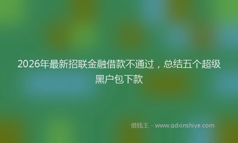 2026年最新招联金融借款不通过，总结五个超级黑户包下款