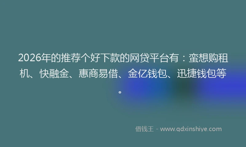 2026年的推荐个好下款的网贷平台有：蛮想购租机、快融金、惠商易借、金亿钱包、迅捷钱包等。