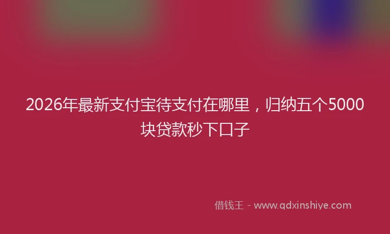 2026年最新支付宝待支付在哪里，归纳五个5000块贷款秒下口子