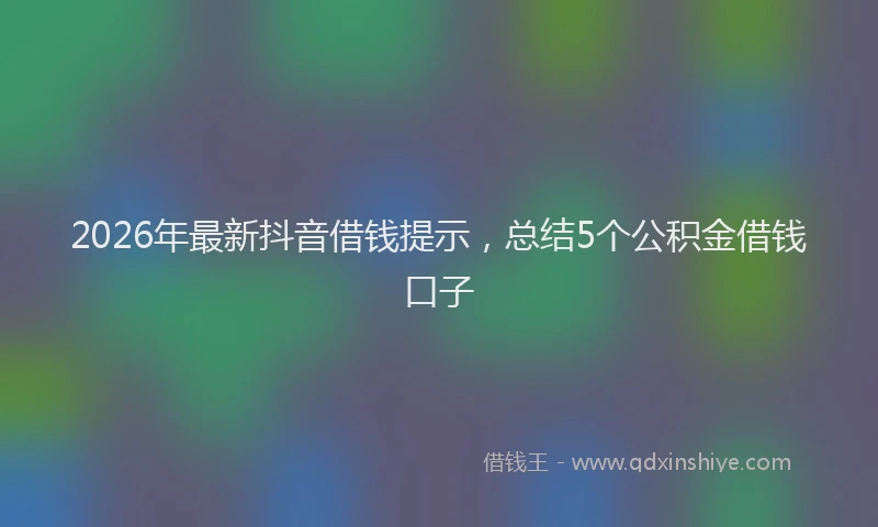 2026年最新抖音借钱提示，总结5个公积金借钱口子