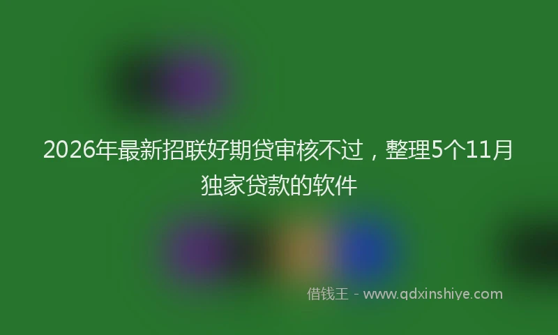 2026年最新招联好期贷审核不过，整理5个11月独家贷款的软件