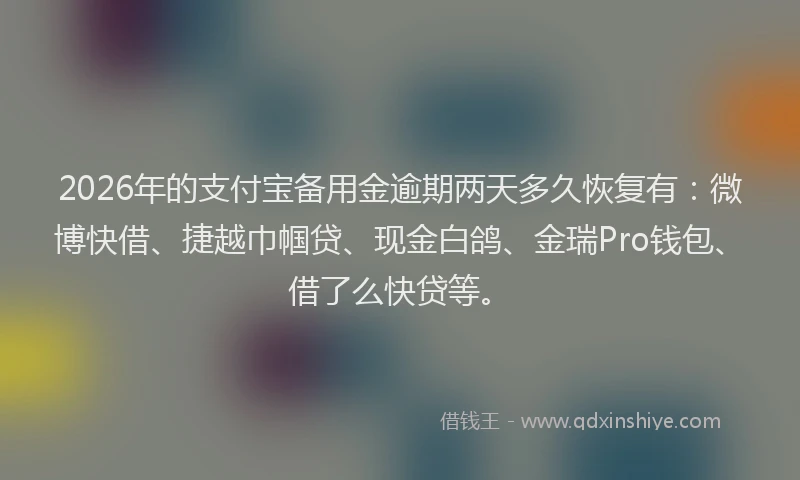 2026年的支付宝备用金逾期两天多久恢复有：微博快借、捷越巾帼贷、现金白鸽、金瑞Pro钱包、借了么快贷等。