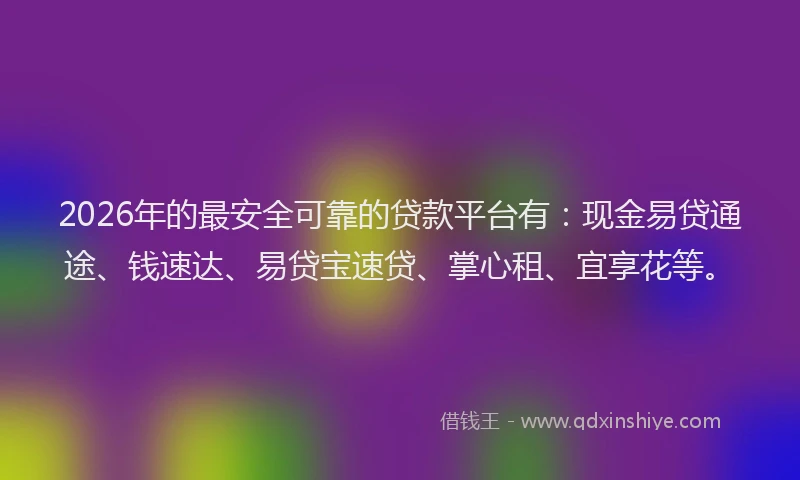 2026年的最安全可靠的贷款平台有：现金易贷通途、钱速达、易贷宝速贷、掌心租、宜享花等。
