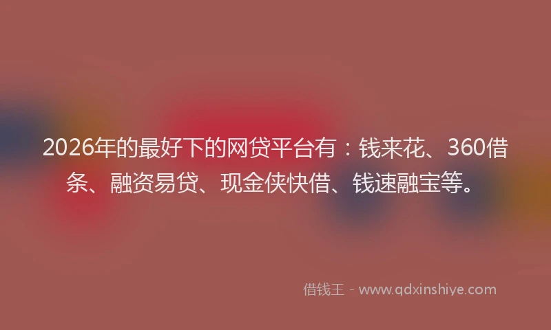 2026年的最好下的网贷平台有：钱来花、360借条、融资易贷、现金侠快借、钱速融宝等。