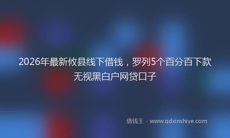 2026年最新攸县线下借钱，罗列5个百分百下款无视黑白户网贷口子