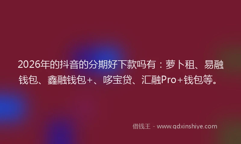 2026年的抖音的分期好下款吗有：萝卜租、易融钱包、鑫融钱包+、哆宝贷、汇融Pro+钱包等。