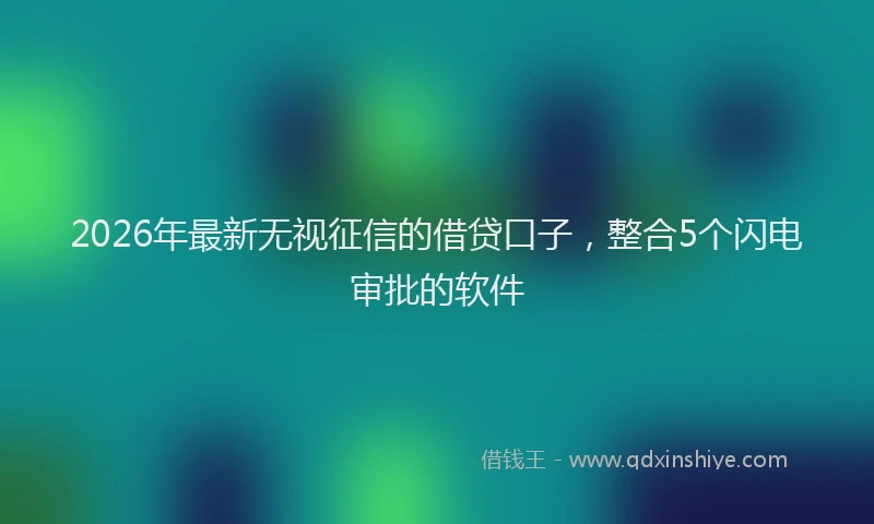 2026年最新无视征信的借贷口子，整合5个闪电审批的软件