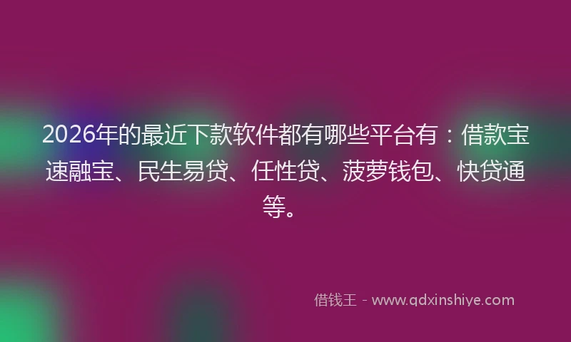 2026年的最近下款软件都有哪些平台有：借款宝速融宝、民生易贷、任性贷、菠萝钱包、快贷通等。