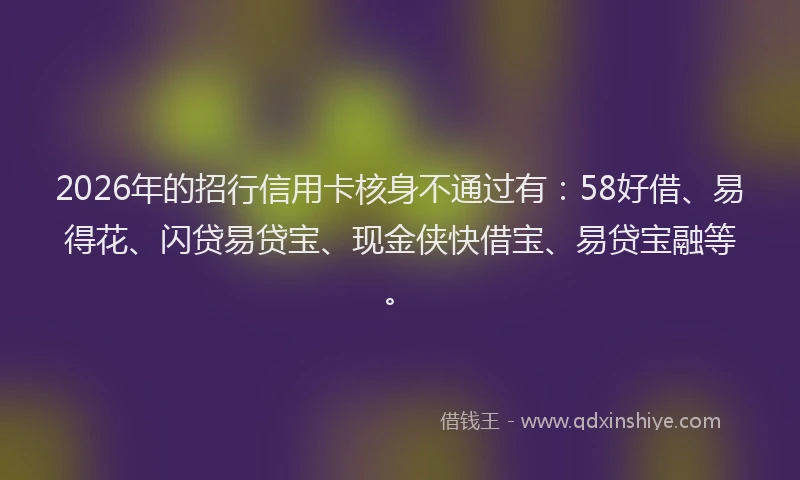 2026年的招行信用卡核身不通过有：58好借、易得花、闪贷易贷宝、现金侠快借宝、易贷宝融等。