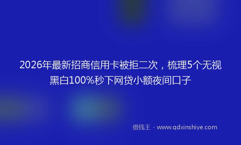 2026年最新招商信用卡被拒二次，梳理5个无视黑白100%秒下网贷小额夜间口子