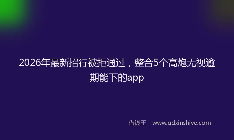 2026年最新招行被拒通过，整合5个高炮无视逾期能下的app