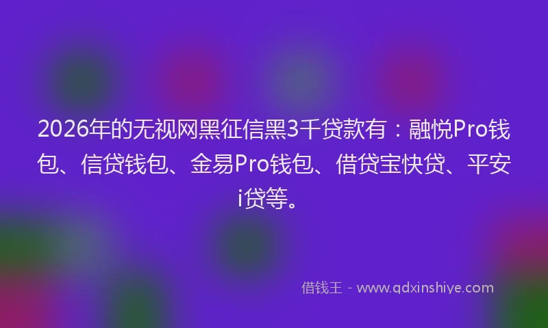 2026年的无视网黑征信黑3千贷款有：融悦Pro钱包、信贷钱包、金易Pro钱包、借贷宝快贷、平安i贷等。