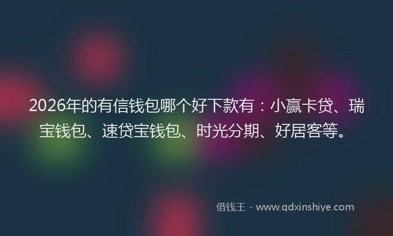 2026年的有信钱包哪个好下款有：小赢卡贷、瑞宝钱包、速贷宝钱包、时光分期、好居客等。