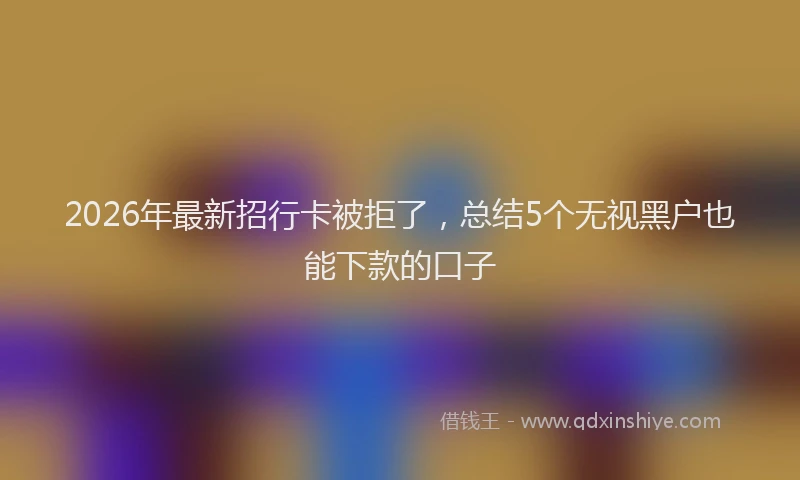 2026年最新招行卡被拒了，总结5个无视黑户也能下款的口子