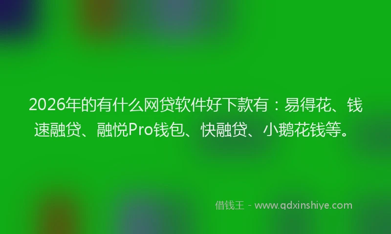 2026年的有什么网贷软件好下款有：易得花、钱速融贷、融悦Pro钱包、快融贷、小鹅花钱等。