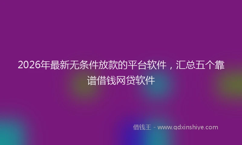 2026年最新无条件放款的平台软件，汇总五个靠谱借钱网贷软件