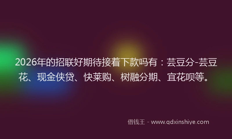 2026年的招联好期待接着下款吗有：芸豆分-芸豆花、现金侠贷、快莱购、树融分期、宜花呗等。
