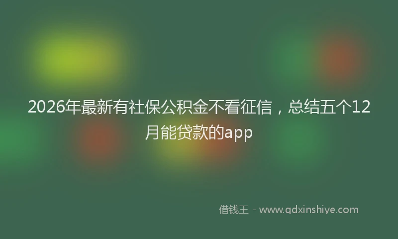 2026年最新有社保公积金不看征信，总结五个12月能贷款的app