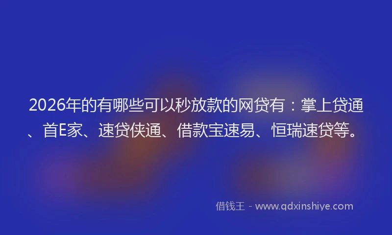 2026年的有哪些可以秒放款的网贷有：掌上贷通、首E家、速贷侠通、借款宝速易、恒瑞速贷等。