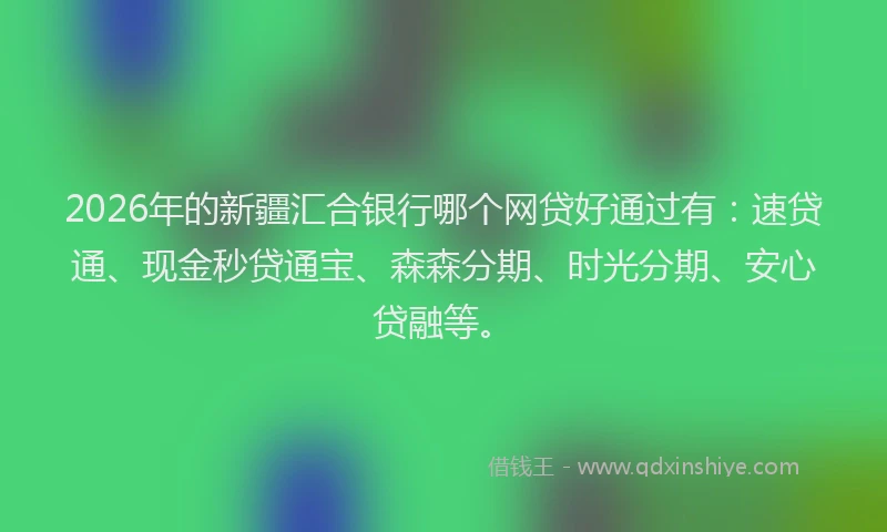 2026年的新疆汇合银行哪个网贷好通过有：速贷通、现金秒贷通宝、森森分期、时光分期、安心贷融等。