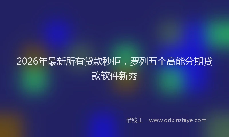 2026年最新所有贷款秒拒，罗列五个高能分期贷款软件新秀