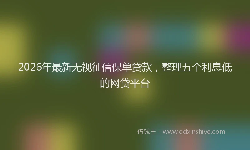 2026年最新无视征信保单贷款，整理五个利息低的网贷平台