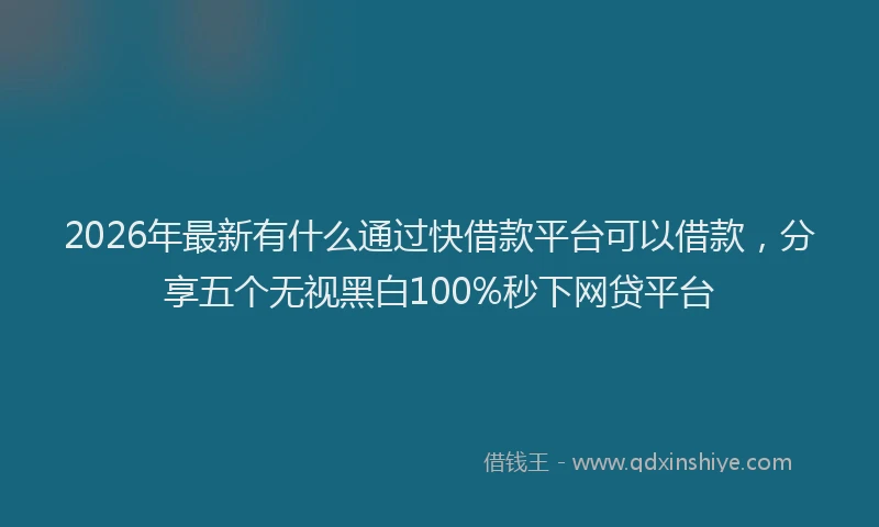 2026年最新有什么通过快借款平台可以借款，分享五个无视黑白100%秒下网贷平台