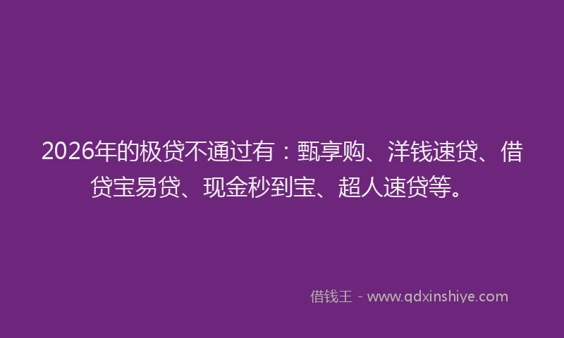 2026年的极贷不通过有：甄享购、洋钱速贷、借贷宝易贷、现金秒到宝、超人速贷等。