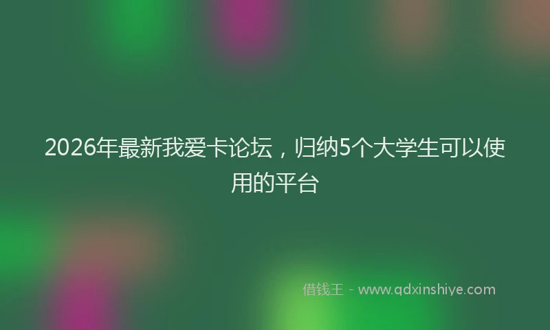 2026年最新我爱卡论坛，归纳5个大学生可以使用的平台