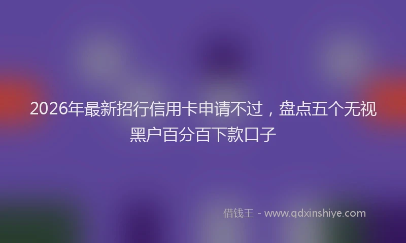 2026年最新招行信用卡申请不过，盘点五个无视黑户百分百下款口子