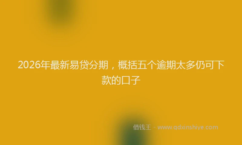 2026年最新易贷分期，概括五个逾期太多仍可下款的口子