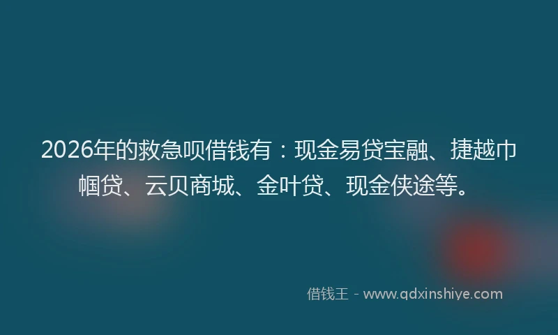 2026年的救急呗借钱有：现金易贷宝融、捷越巾帼贷、云贝商城、金叶贷、现金侠途等。