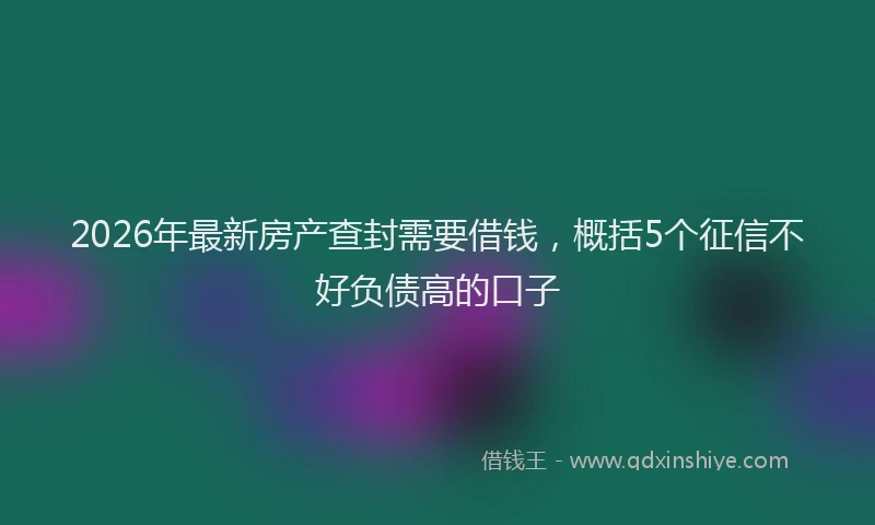 2026年最新房产查封需要借钱，概括5个征信不好负债高的口子