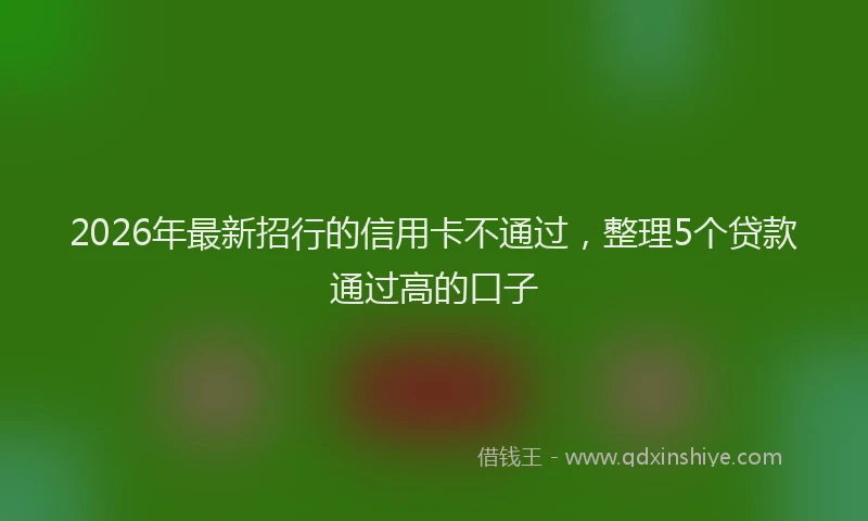 2026年最新招行的信用卡不通过，整理5个贷款通过高的口子