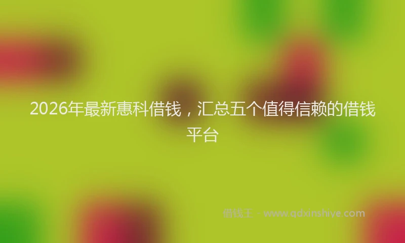 2026年最新惠科借钱，汇总五个值得信赖的借钱平台