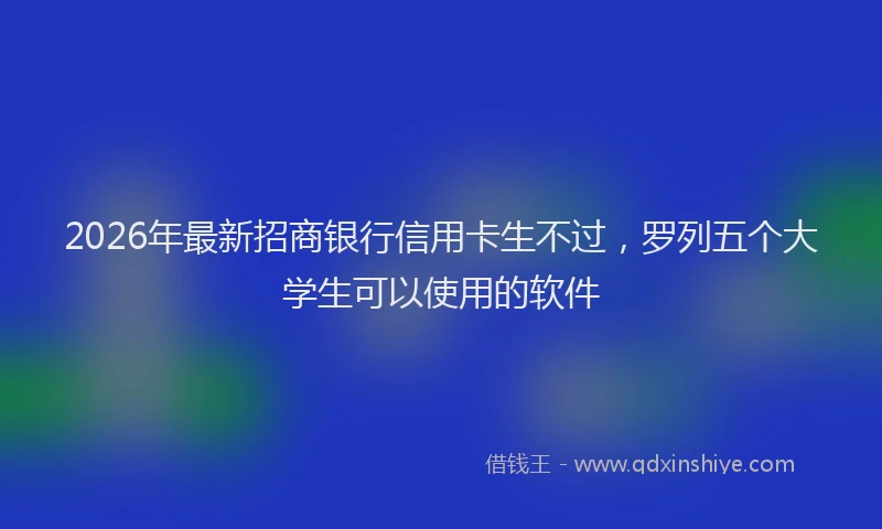 2026年最新招商银行信用卡生不过，罗列五个大学生可以使用的软件