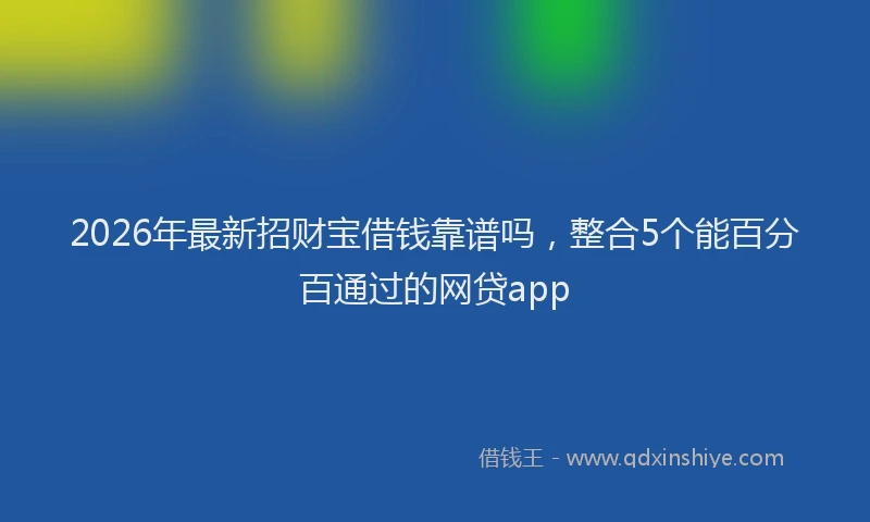 2026年最新招财宝借钱靠谱吗，整合5个能百分百通过的网贷app