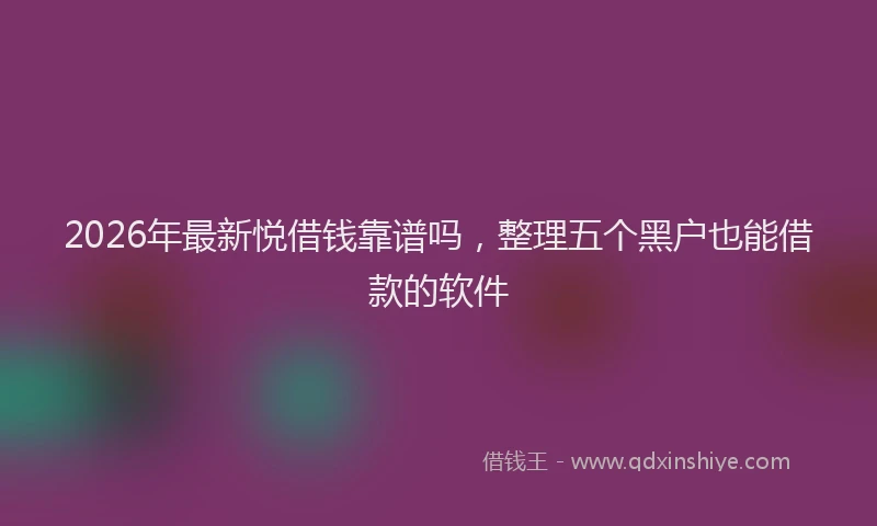 2026年最新悦借钱靠谱吗,整理五个黑户也能借款的软件