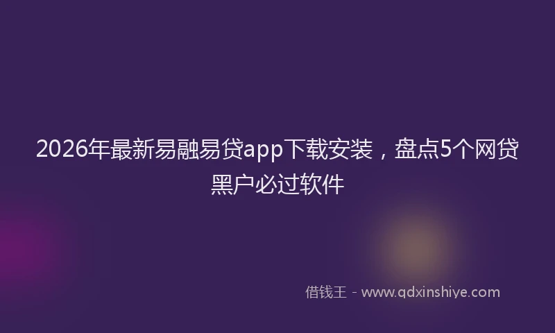2026年最新易融易贷app下载安装，盘点5个网贷黑户必过软件