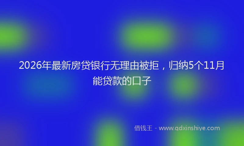 2026年最新房贷银行无理由被拒，归纳5个11月能贷款的口子
