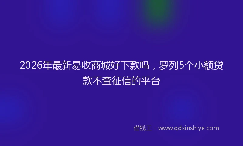 2026年最新易收商城好下款吗，罗列5个小额贷款不查征信的平台