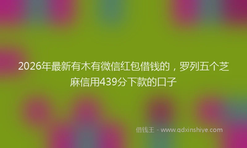 2026年最新有木有微信红包借钱的，罗列五个芝麻信用439分下款的口子